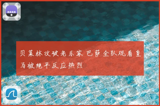贝莱林攻破老东家 巴萨全队观看皇马被绝平反应热烈