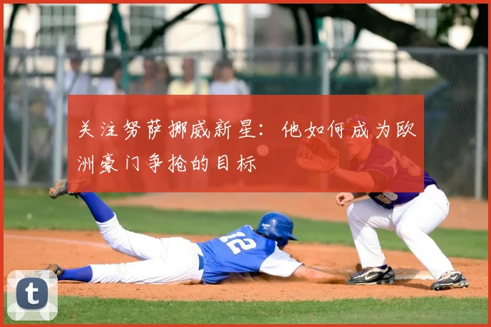 关注努萨挪威新星:他如何成为欧洲豪门争抢的目标
