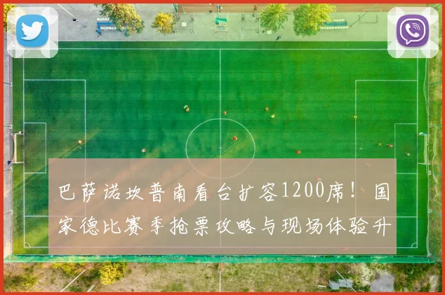 巴萨诺坎普南看台扩容1200席!国家德比赛季抢票攻略与现场体验升级指南