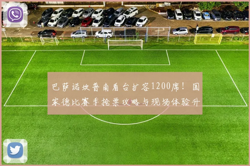 巴萨诺坎普南看台扩容1200席！国家德比赛季抢票攻略与现场体验升级指南