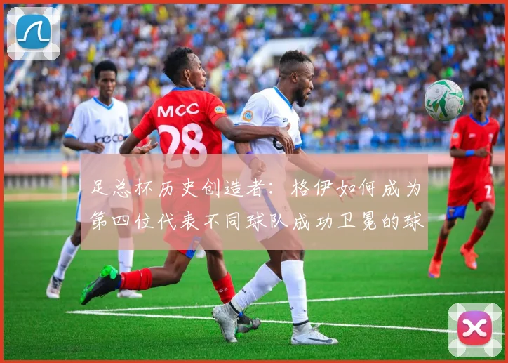 足总杯历史创造者:格伊如何成为第四位代表不同球队成功卫冕的球员?