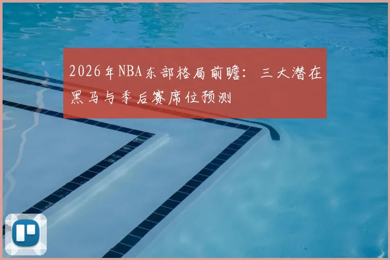 2026年NBA东部格局前瞻：三大潜在黑马与季后赛席位预测