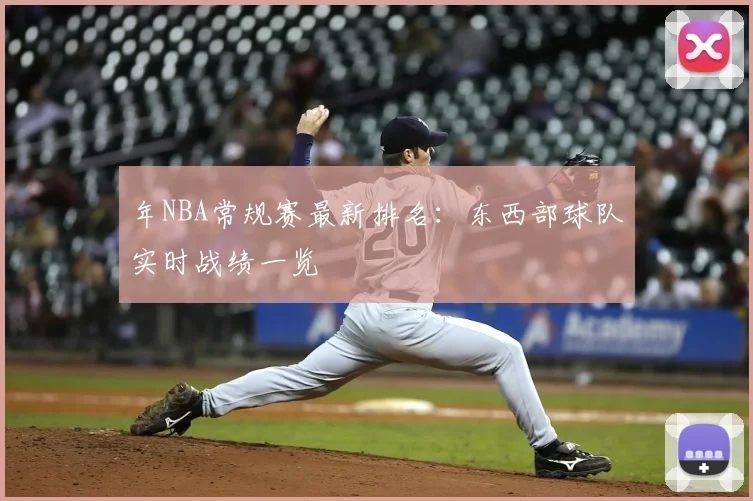 年NBA常规赛最新排名：东西部球队实时战绩一览