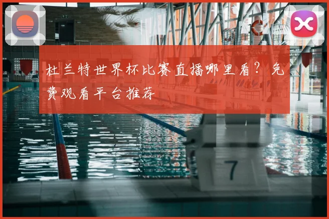 杜兰特世界杯比赛直播哪里看？免费观看平台推荐