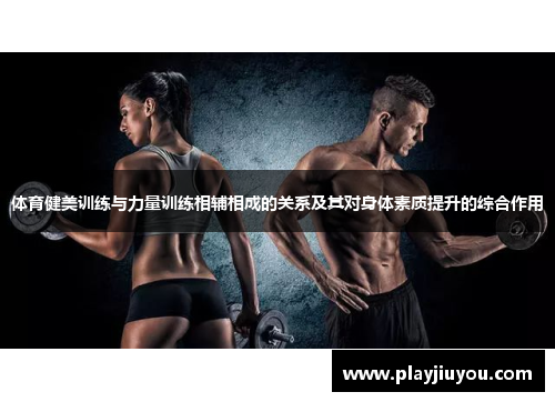 体育健美训练与力量训练相辅相成的关系及其对身体素质提升的综合作用